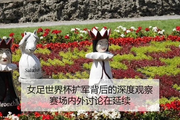 女足世界杯扩军背后的深度观察 赛场内外讨论在延续