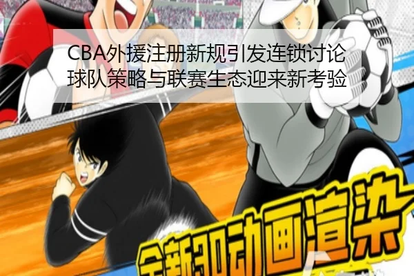 CBA外援注册新规引发连锁讨论 球队策略与联赛生态迎来新考验